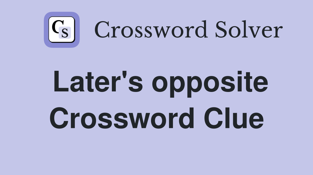 Later's opposite Crossword Clue