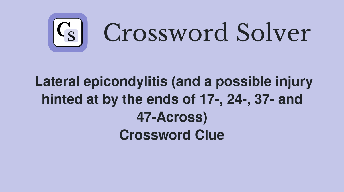 Lateral epicondylitis (and a possible injury hinted at by the ends of 17-, 24-, 37- and 47-Across) Crossword Clue