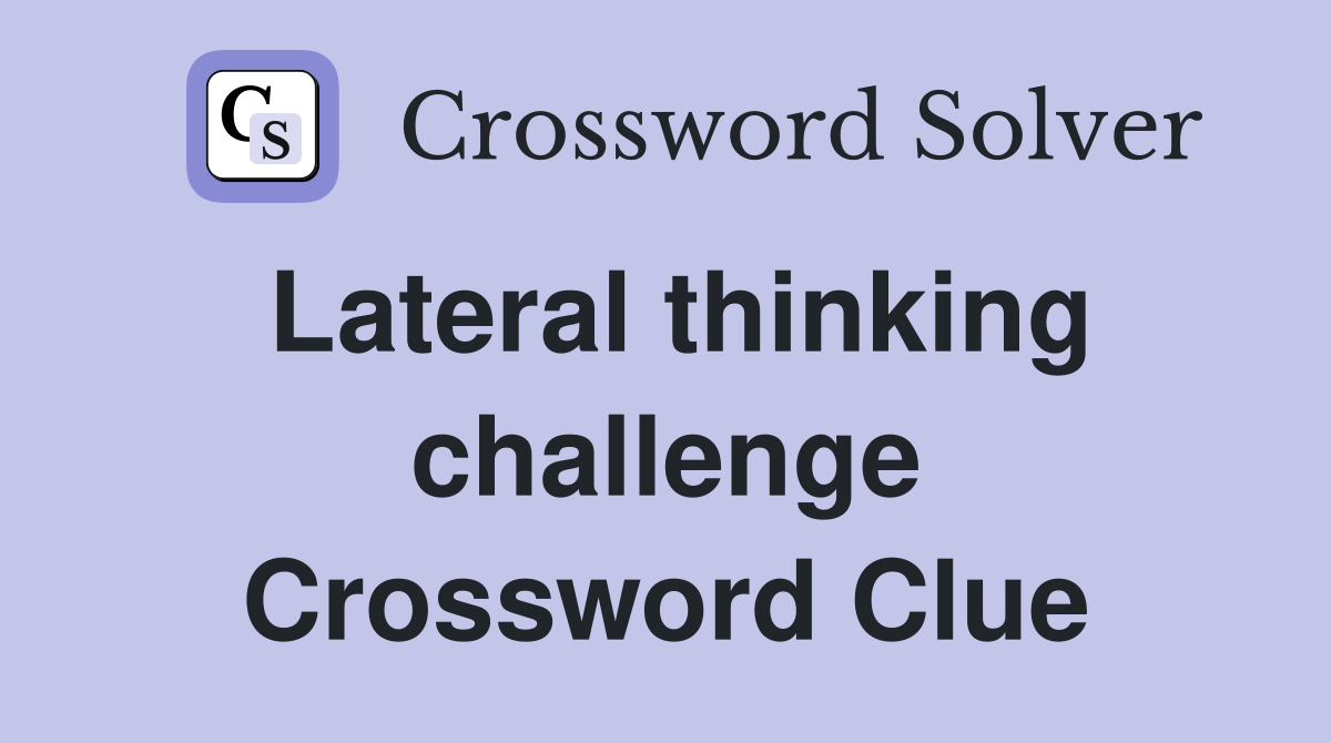 Lateral thinking challenge Crossword Clue