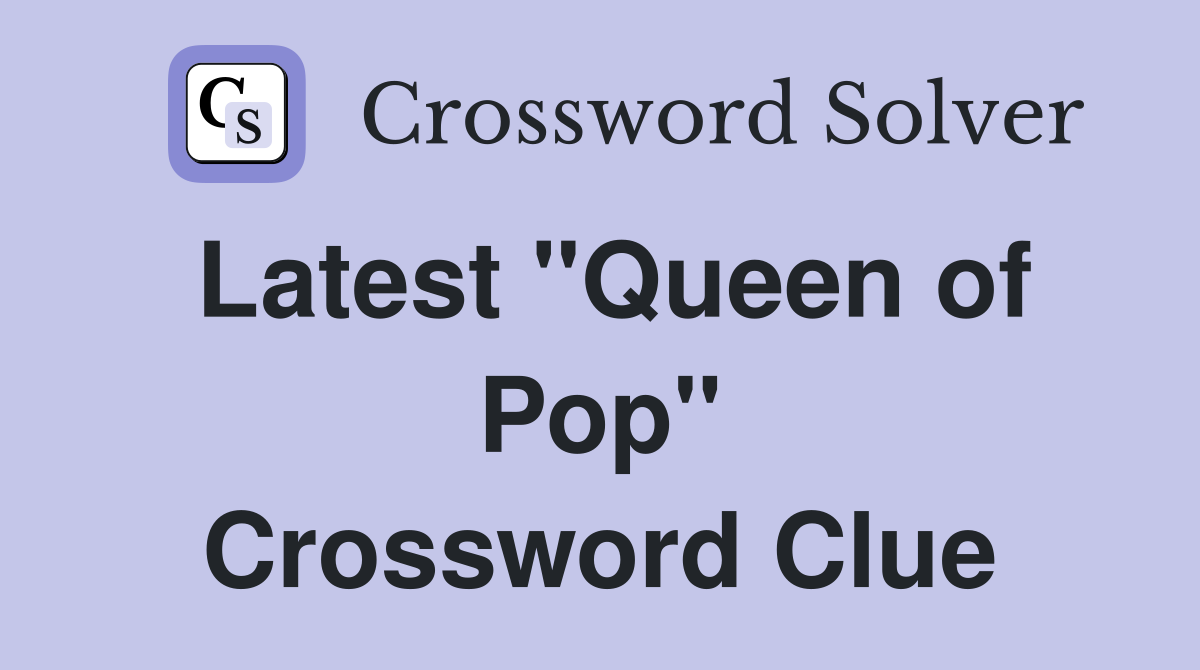 Latest "Queen of Pop" Crossword Clue