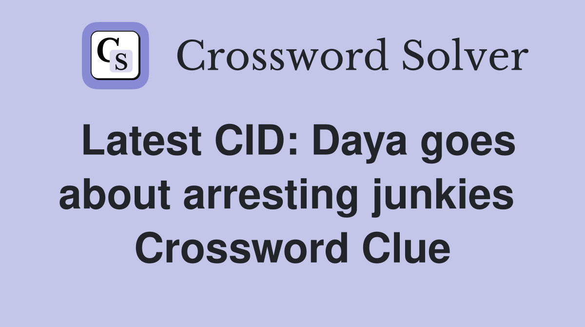 Latest CID: Daya goes about arresting junkies  Crossword Clue