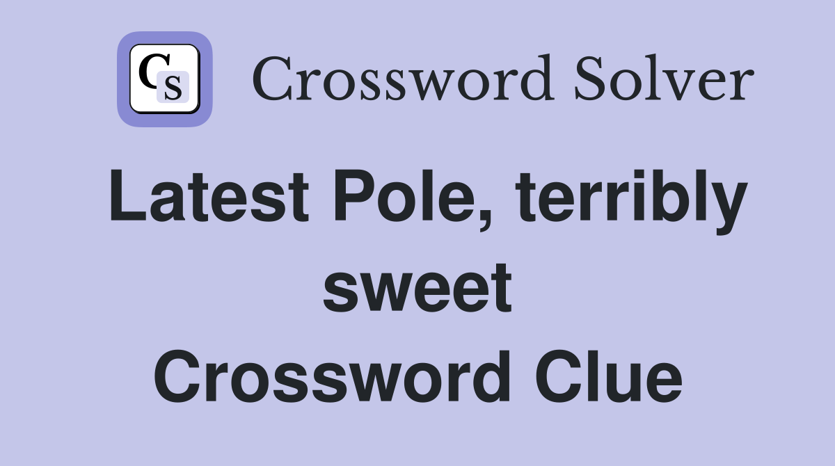 Latest Pole, terribly sweet Crossword Clue
