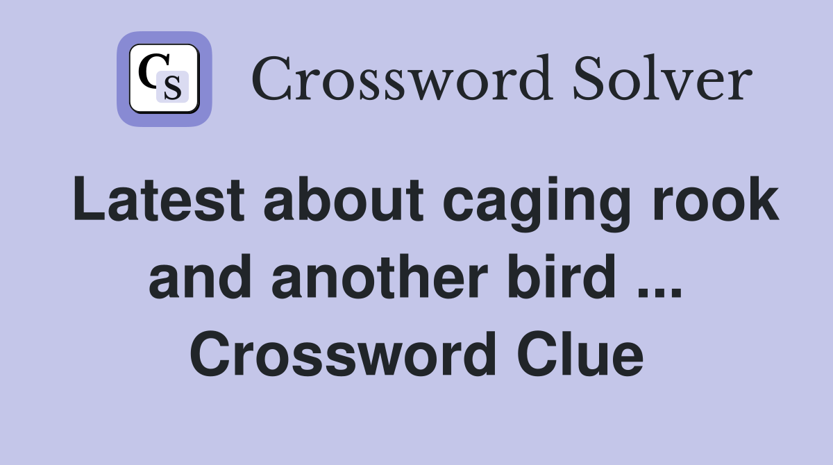 Latest about caging rook and another bird ... Crossword Clue