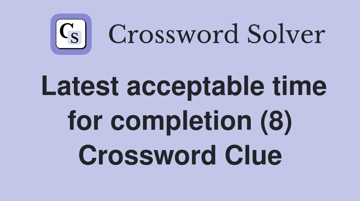 Latest acceptable time for completion (8) Crossword Clue