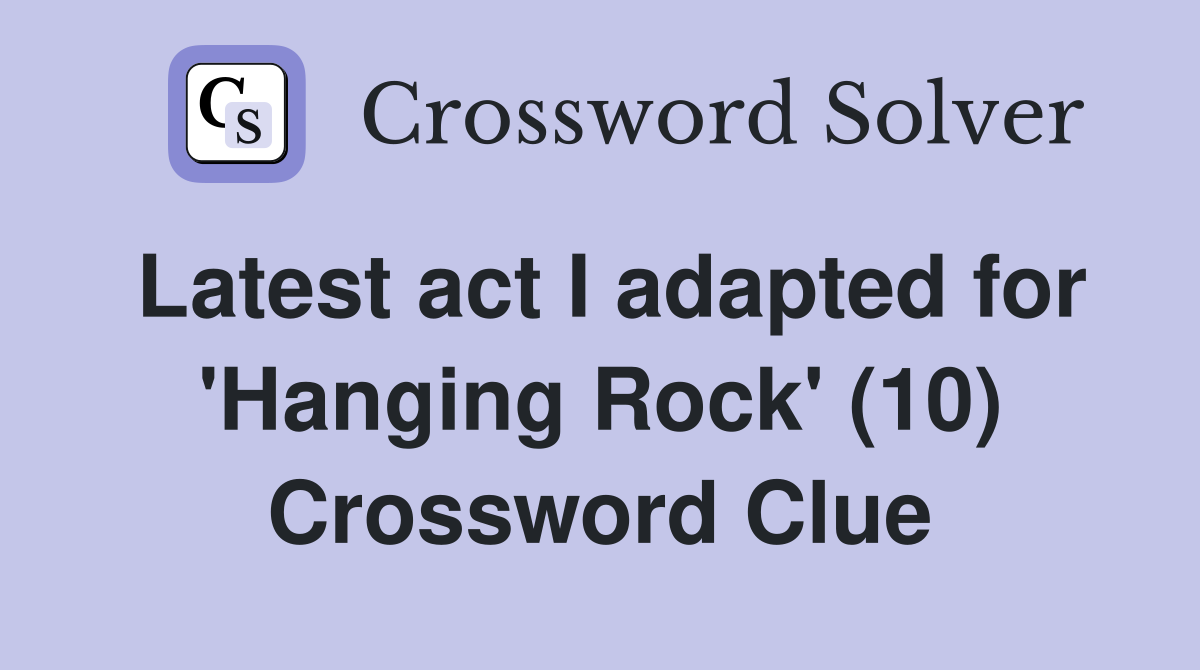 Latest act I adapted for 'Hanging Rock' (10) Crossword Clue