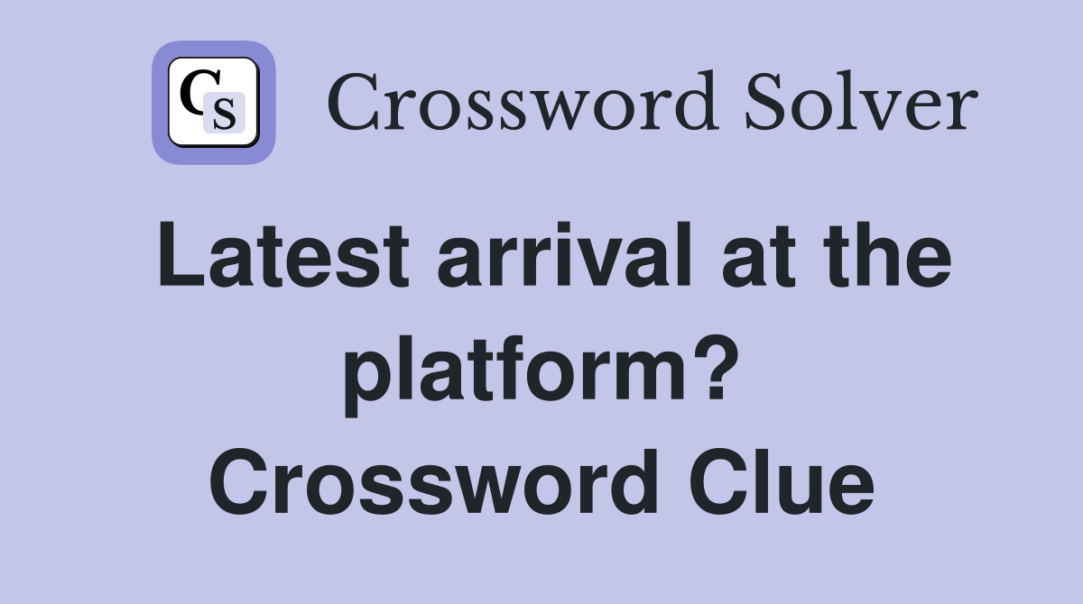 Latest arrival at the platform? Crossword Clue