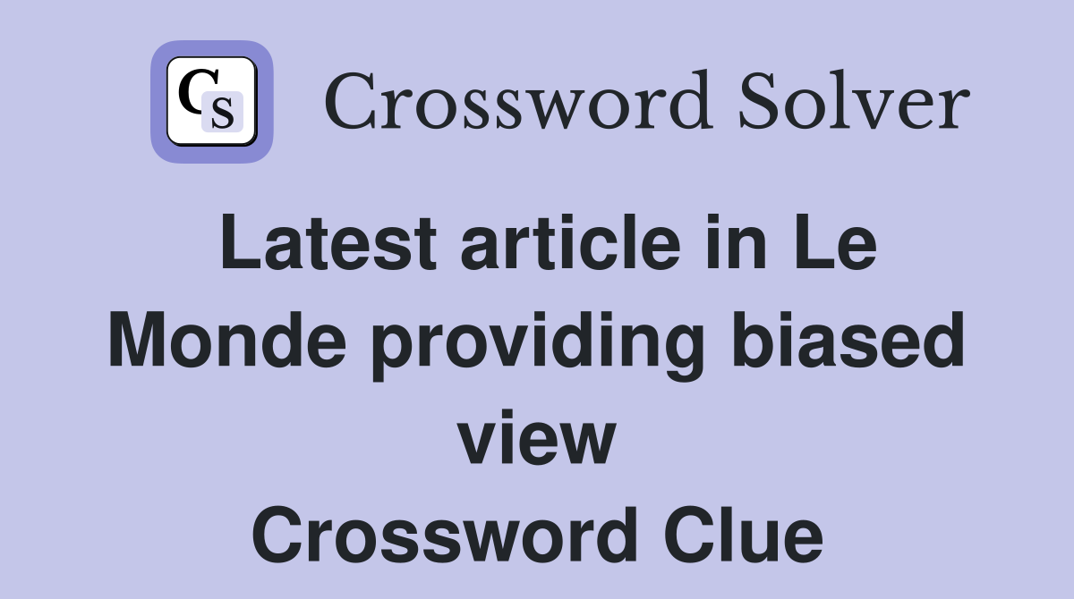 Latest article in Le Monde providing biased view Crossword Clue
