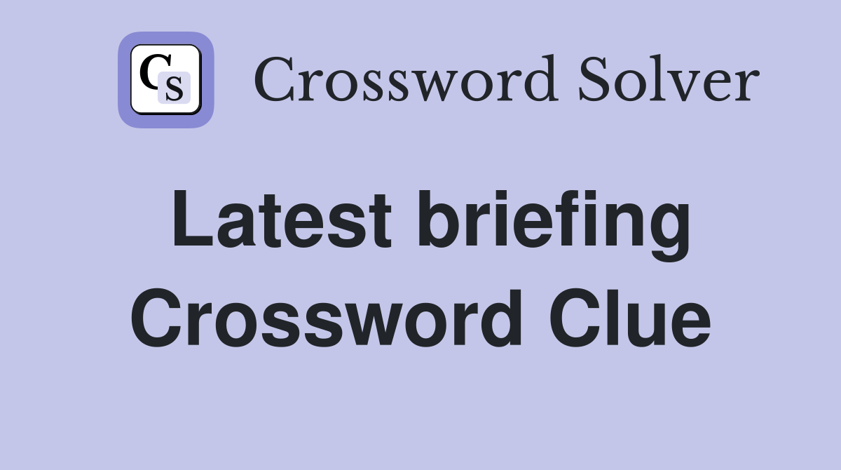 Latest briefing Crossword Clue
