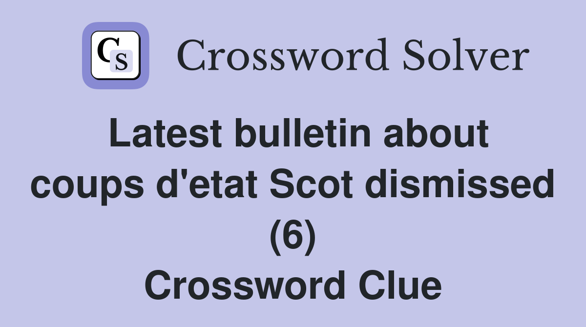 Latest bulletin about coups d'etat Scot dismissed (6) Crossword Clue