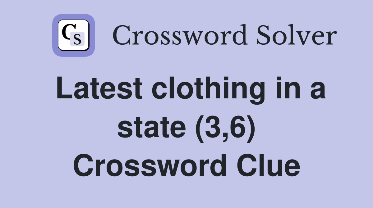 Latest clothing in a state (3,6) Crossword Clue