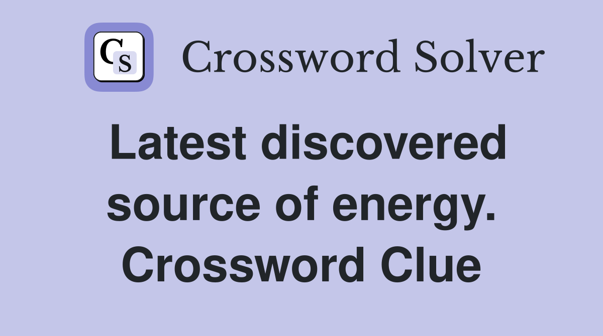 Latest discovered source of energy. Crossword Clue
