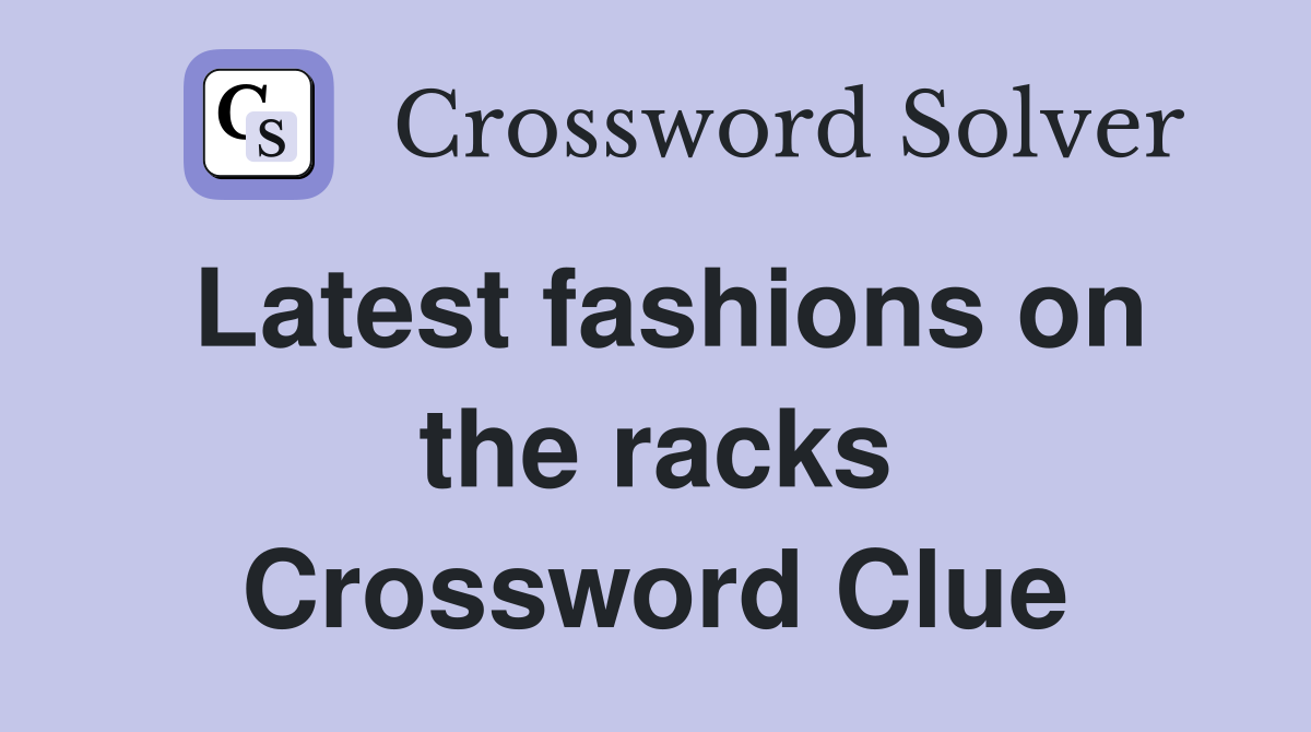 Latest fashions on the racks Crossword Clue