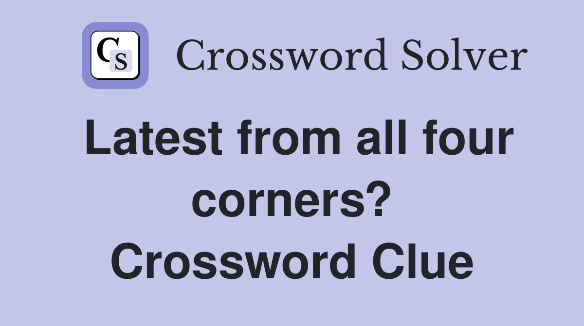 Latest from all four corners? Crossword Clue
