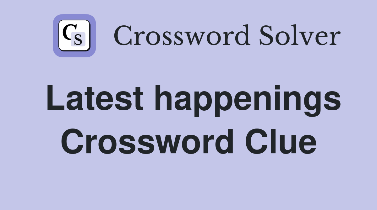 Latest happenings Crossword Clue