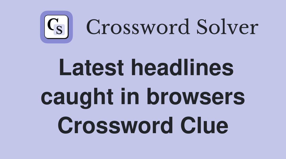 Latest headlines caught in browsers Crossword Clue