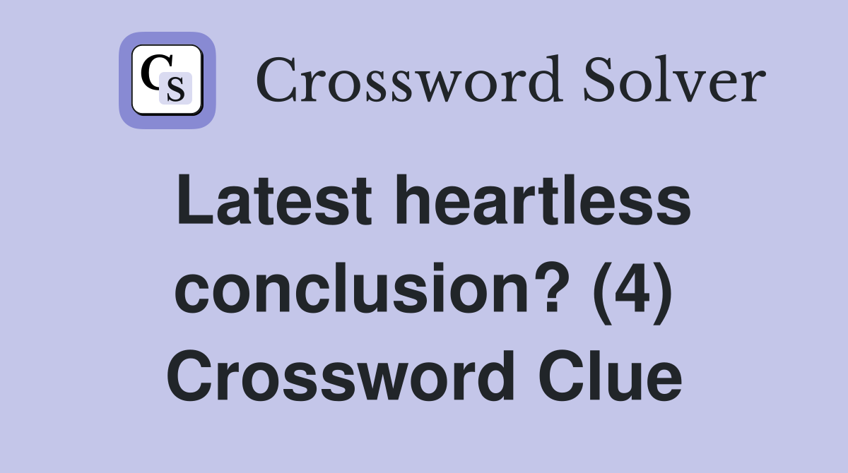 Latest heartless conclusion? (4) Crossword Clue