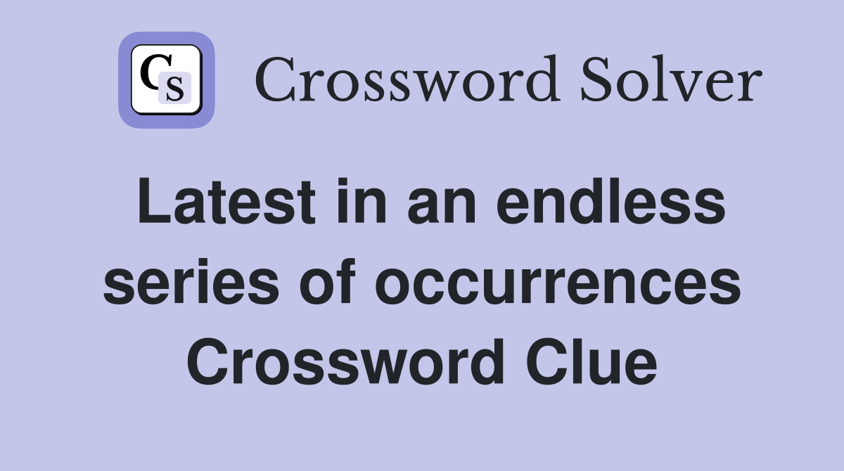 Latest in an endless series of occurrences Crossword Clue