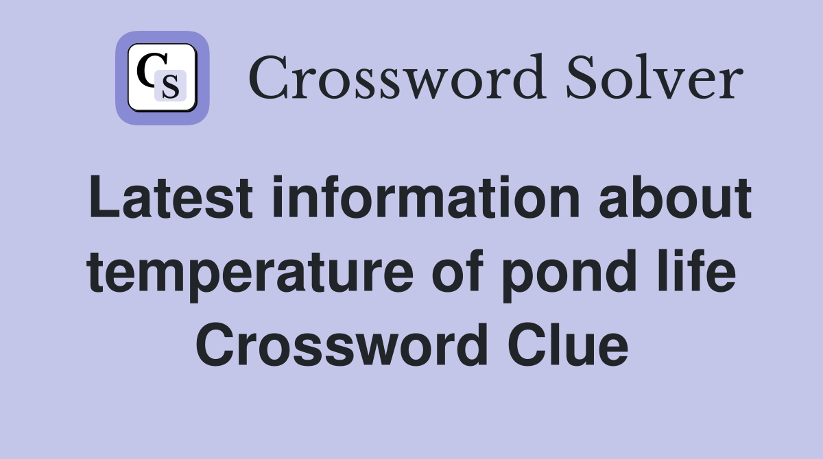 Latest information about temperature of pond life Crossword Clue