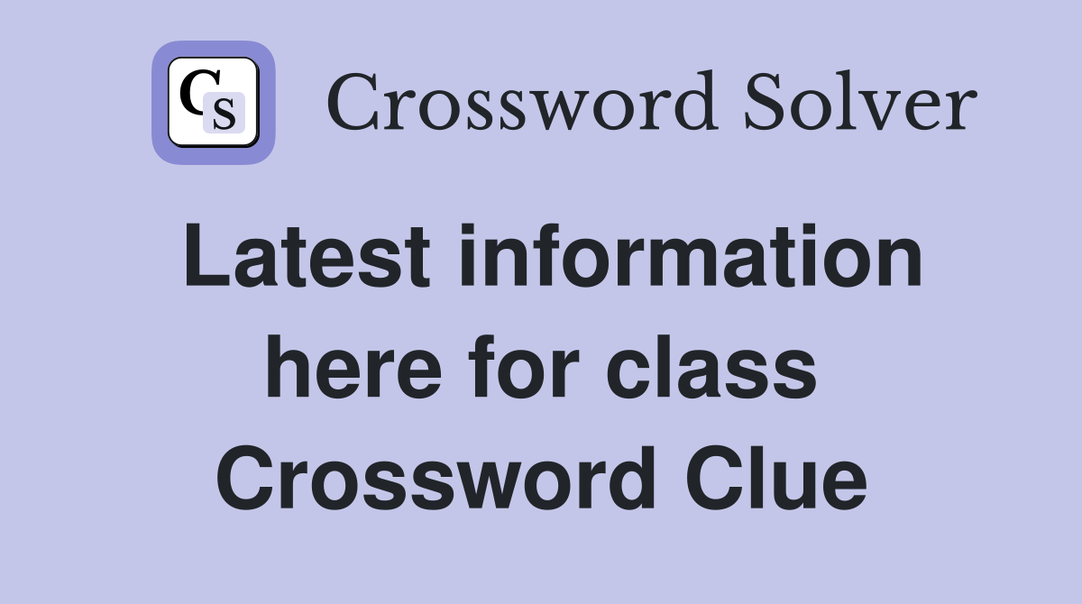 Latest information here for class Crossword Clue