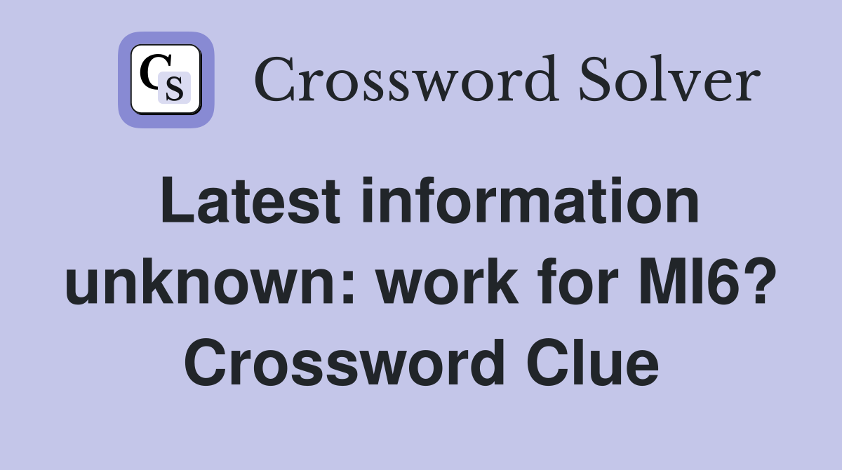 Latest information unknown: work for MI6? Crossword Clue