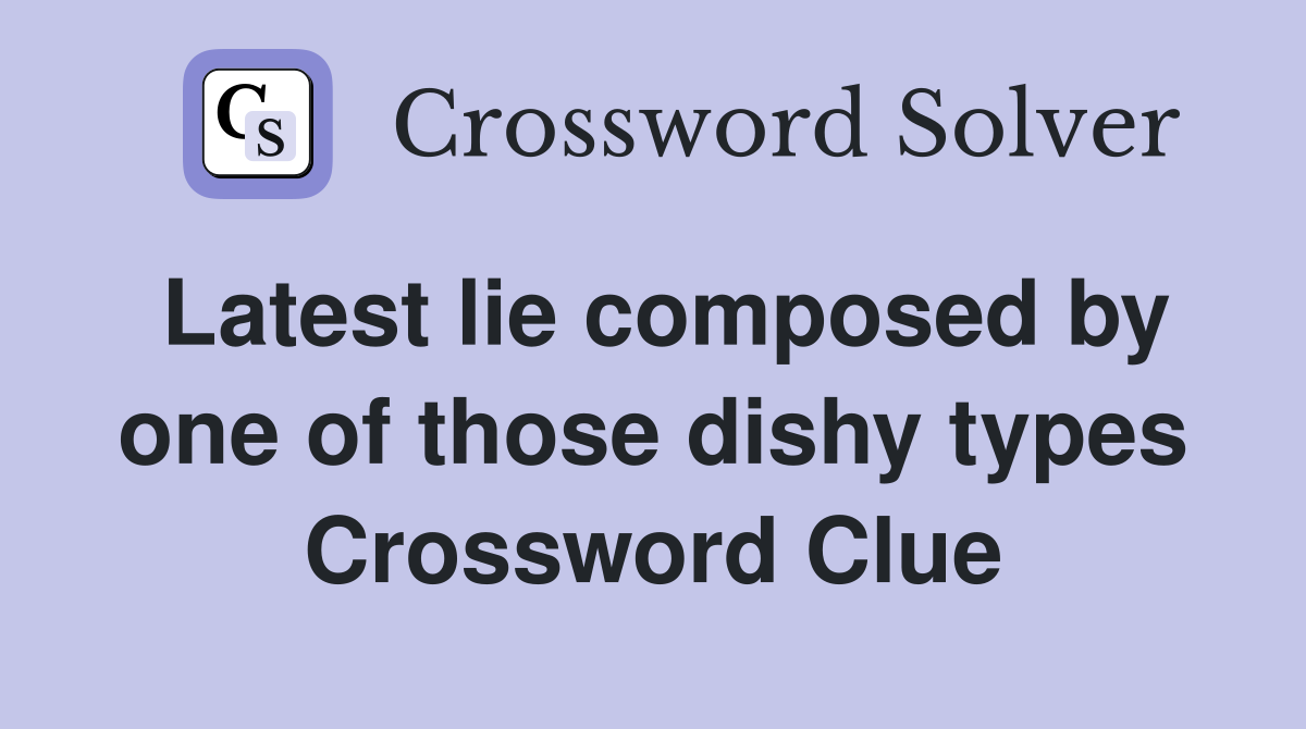 Latest lie composed by one of those dishy types Crossword Clue