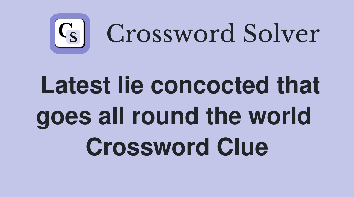 Latest lie concocted that goes all round the world  Crossword Clue