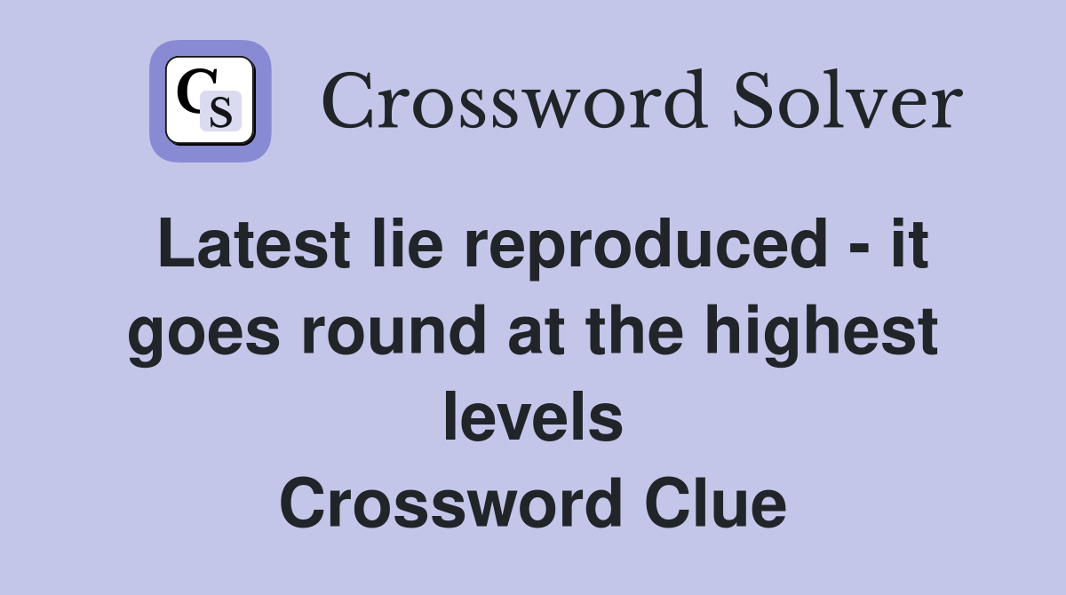 Latest lie reproduced - it goes round at the highest levels Crossword Clue