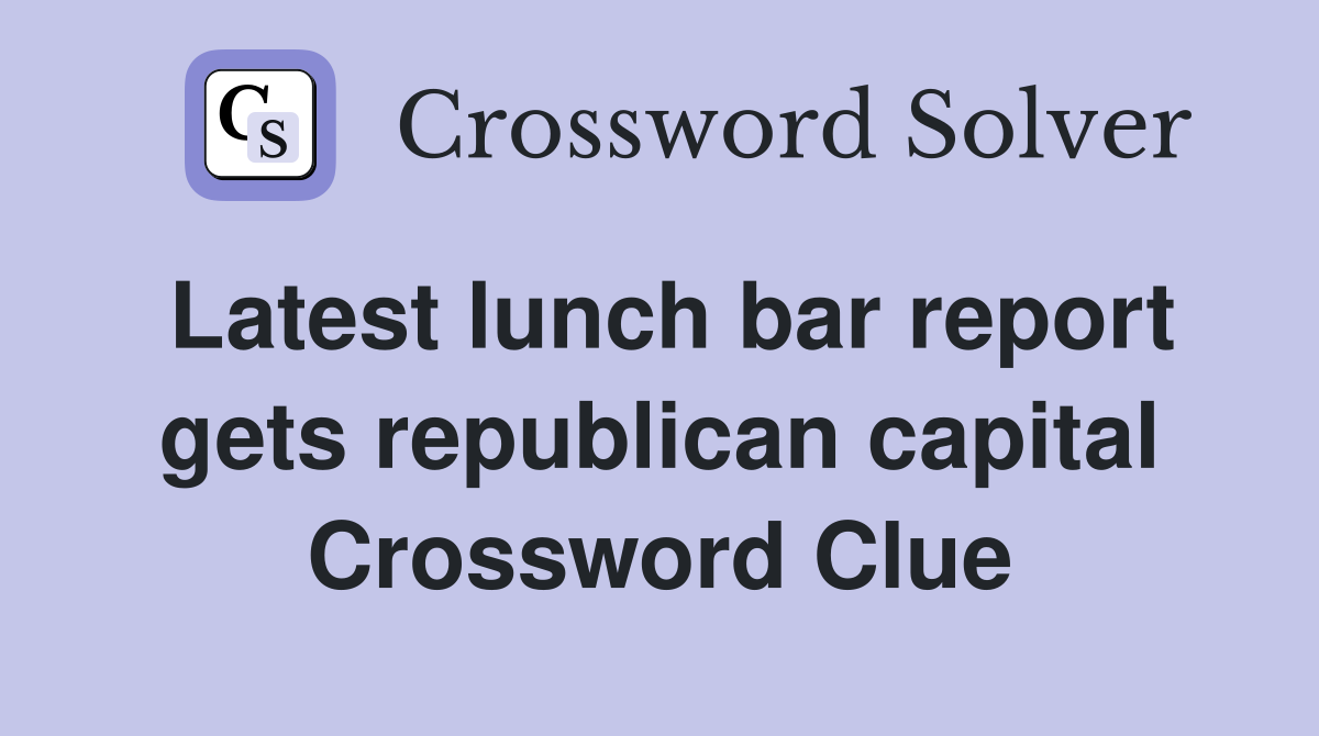 Latest lunch bar report gets republican capital Crossword Clue