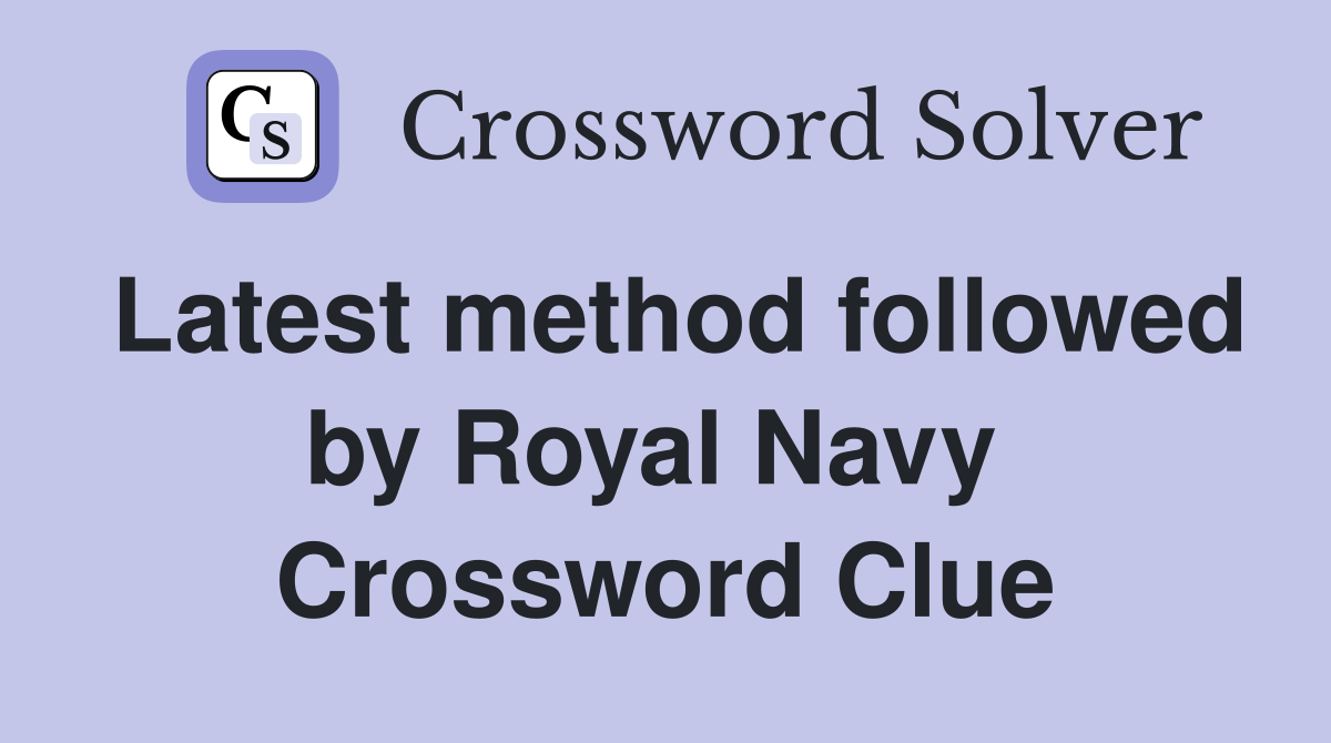 Latest method followed by Royal Navy  Crossword Clue