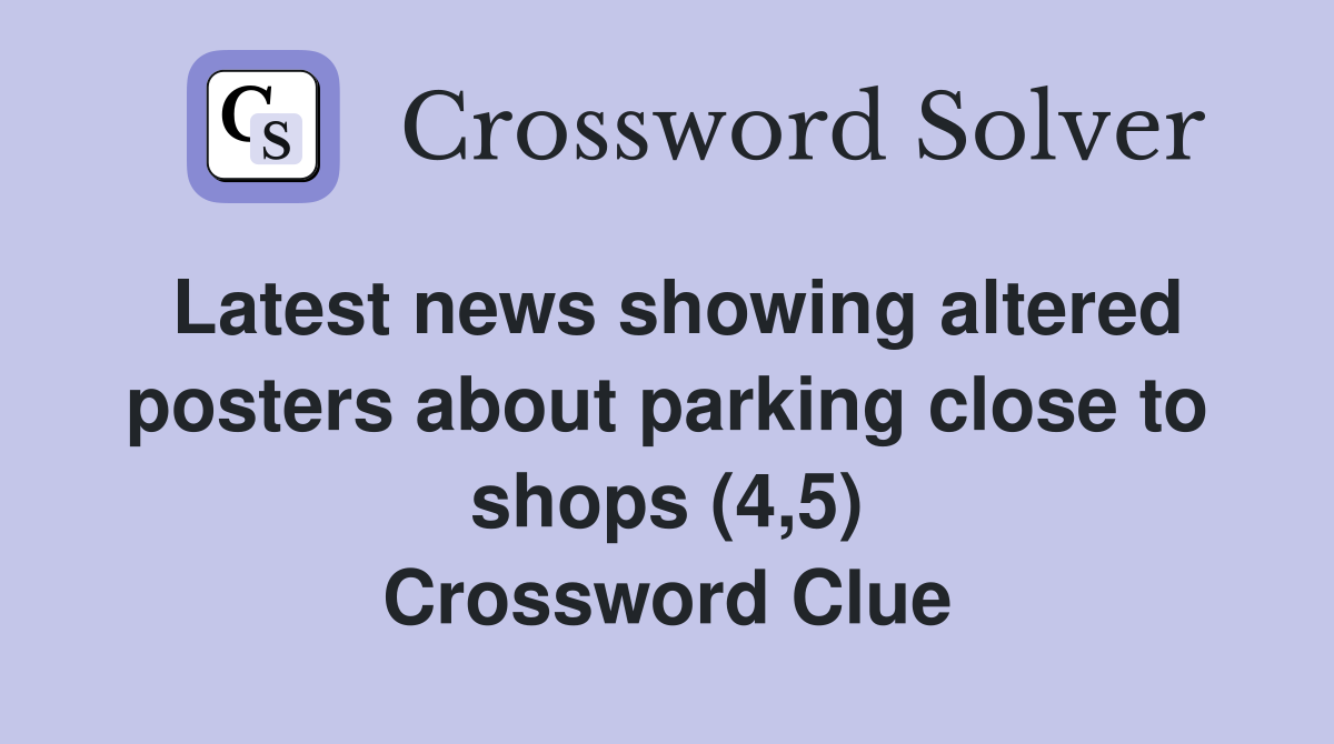Latest news showing altered posters about parking close to shops (4,5) Crossword Clue