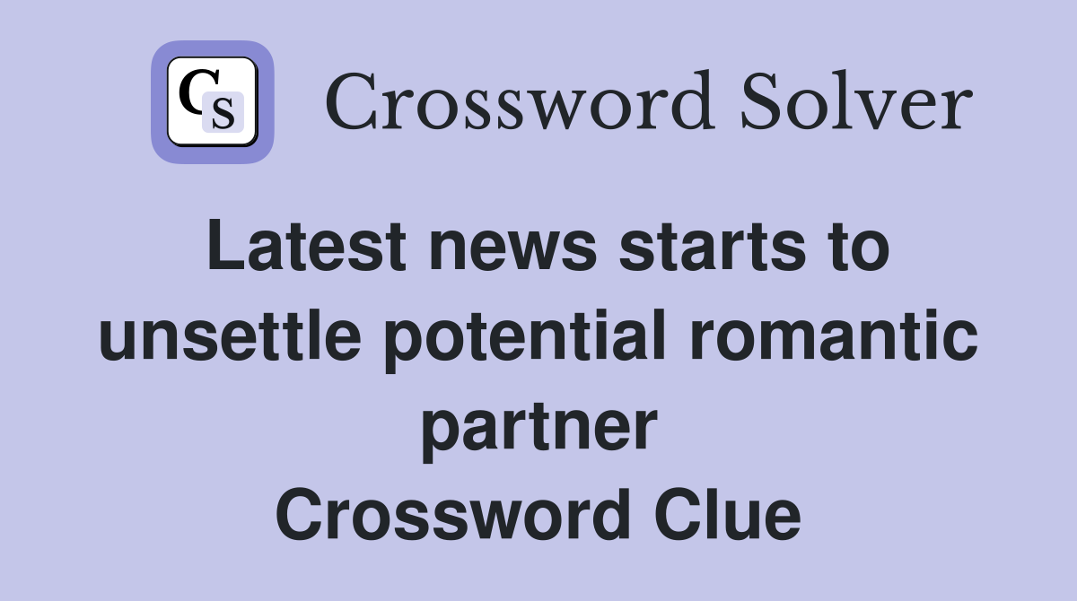 Latest news starts to unsettle potential romantic partner Crossword Clue