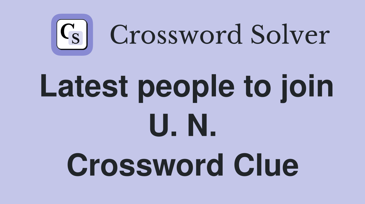 Latest people to join U. N. Crossword Clue