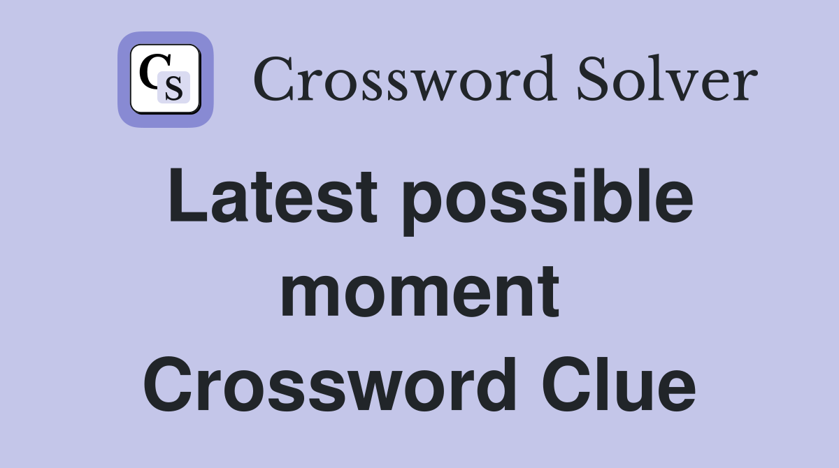 Latest possible moment Crossword Clue