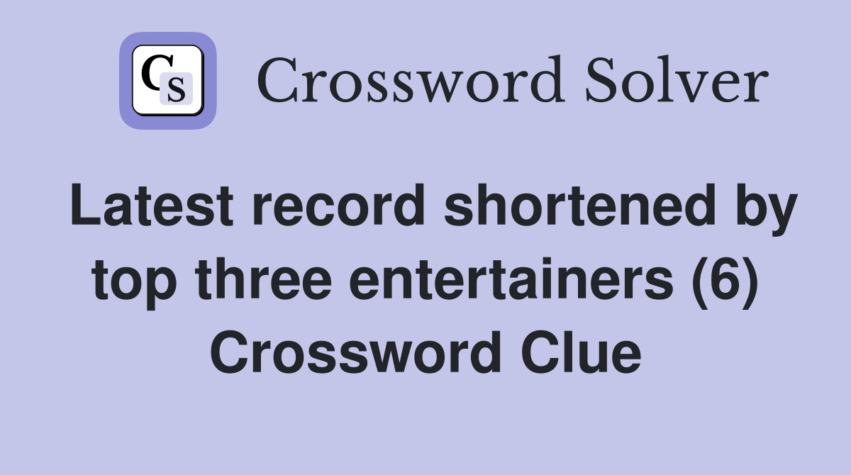 Latest record shortened by top three entertainers (6) Crossword Clue