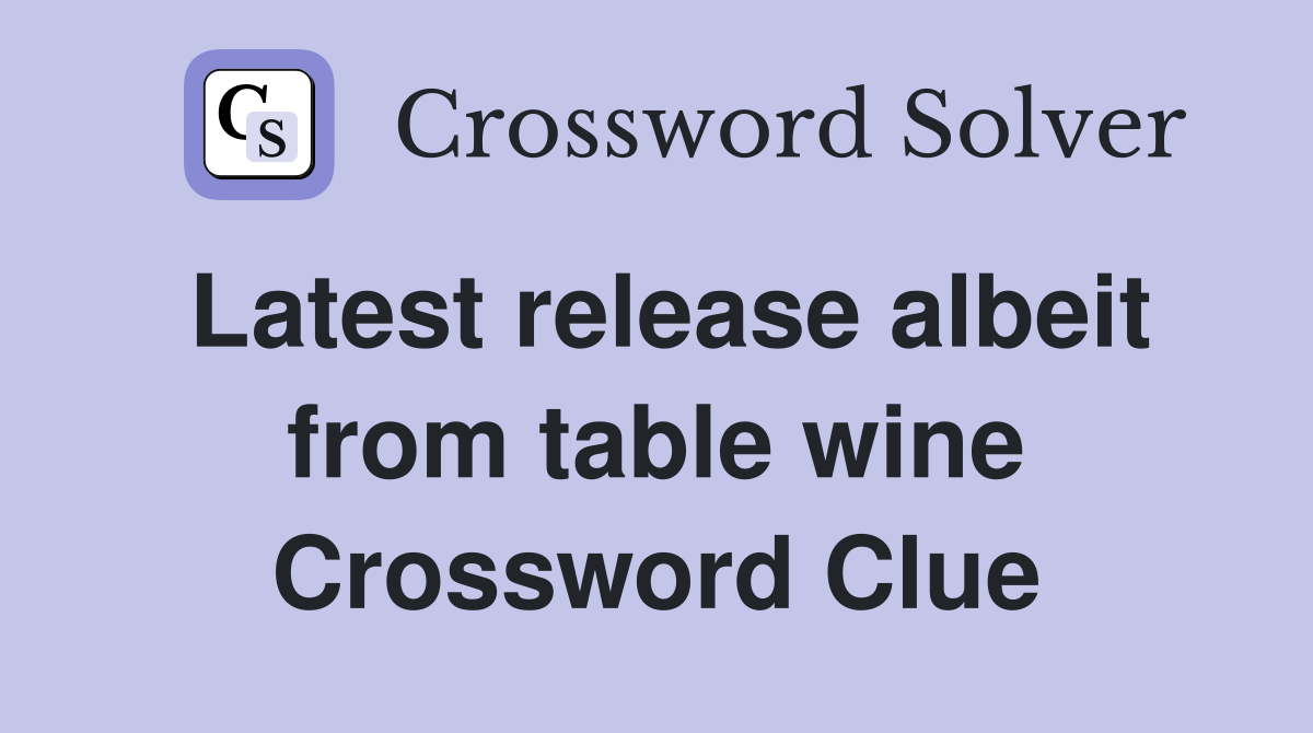Latest release albeit from table wine Crossword Clue