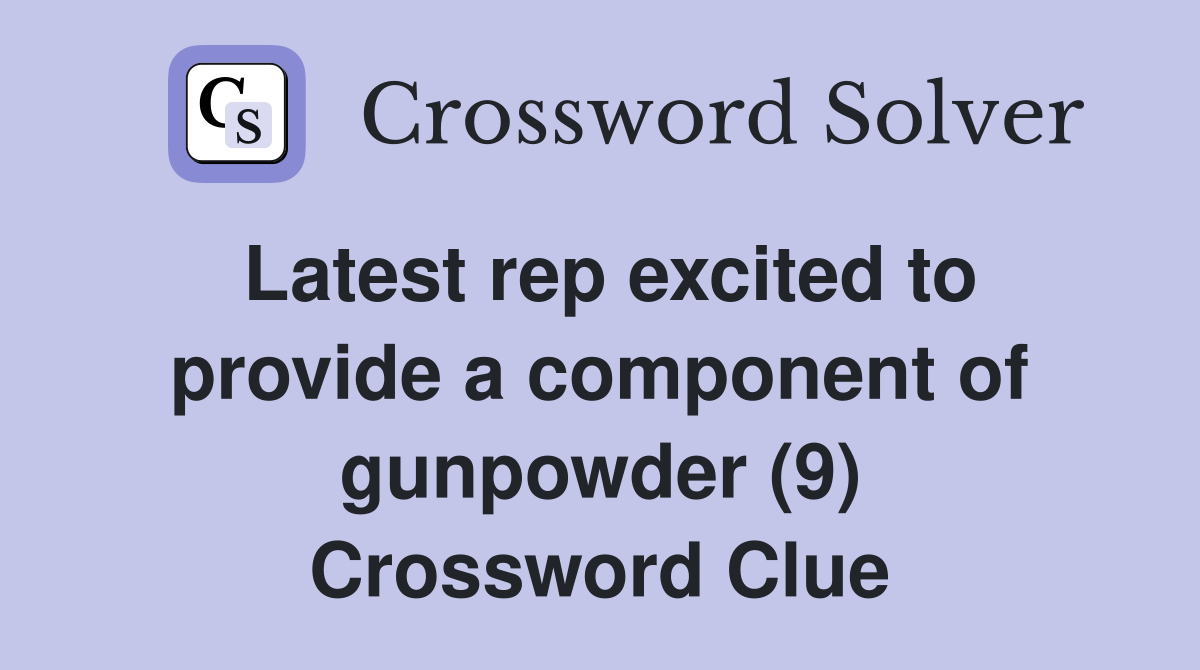 Latest rep excited to provide a component of gunpowder (9) Crossword Clue