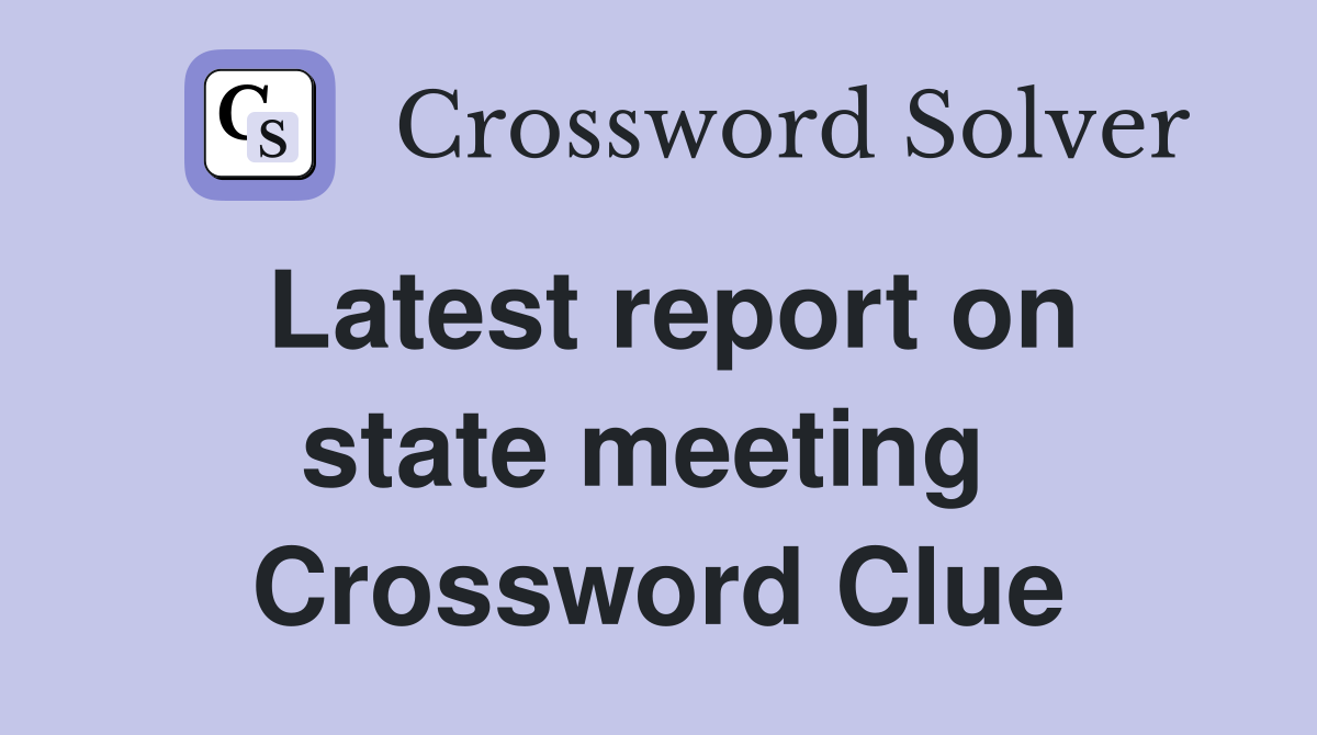 Latest report on state meeting  Crossword Clue