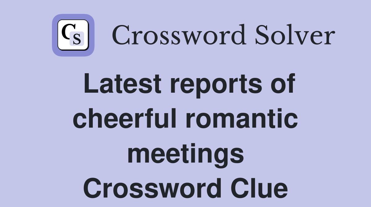 Latest reports of cheerful romantic meetings Crossword Clue