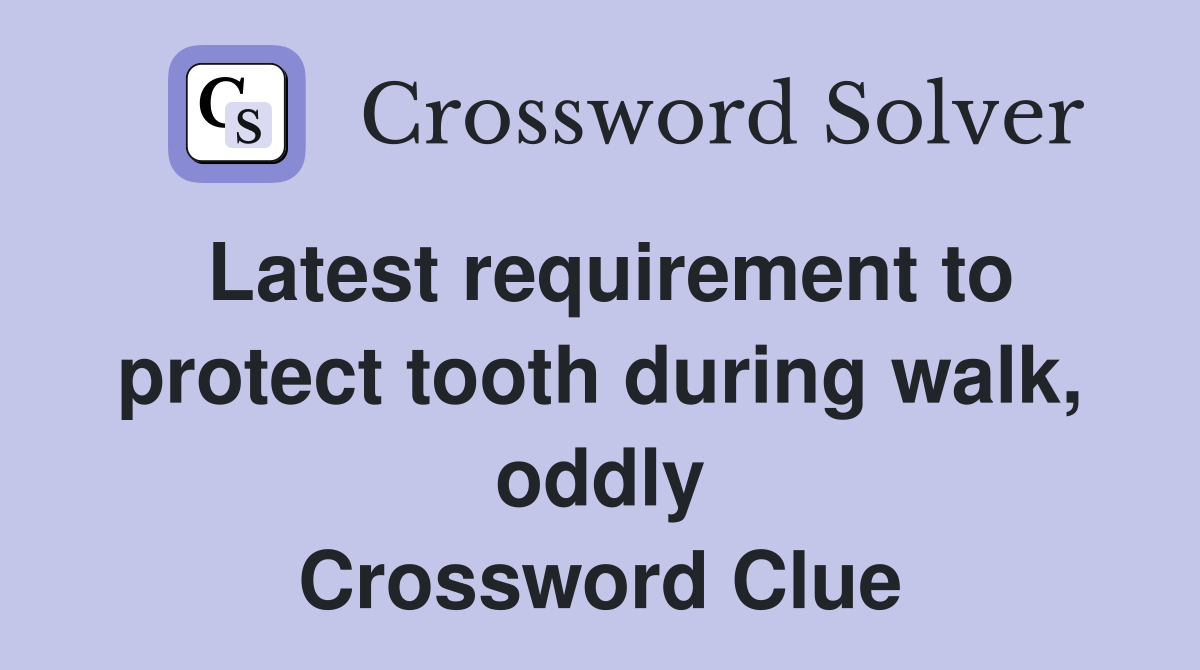 Latest requirement to protect tooth during walk, oddly Crossword Clue
