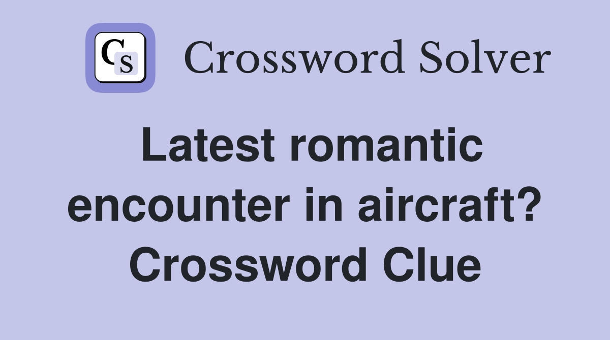 Latest romantic encounter in aircraft? Crossword Clue