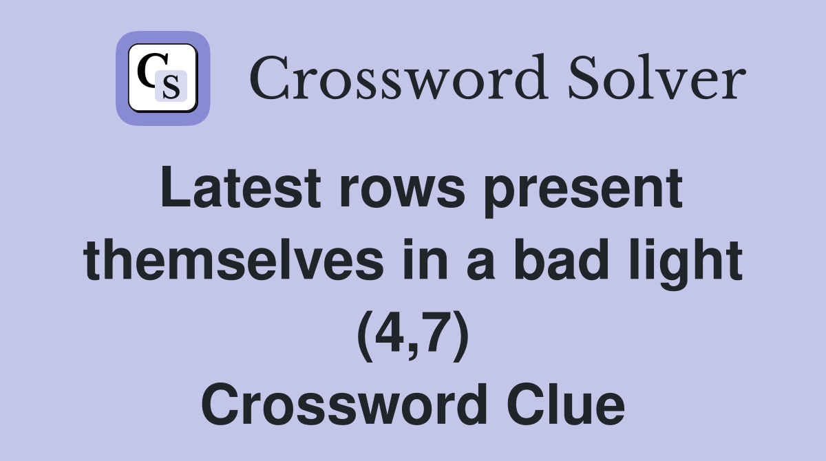 Latest rows present themselves in a bad light (4,7) Crossword Clue