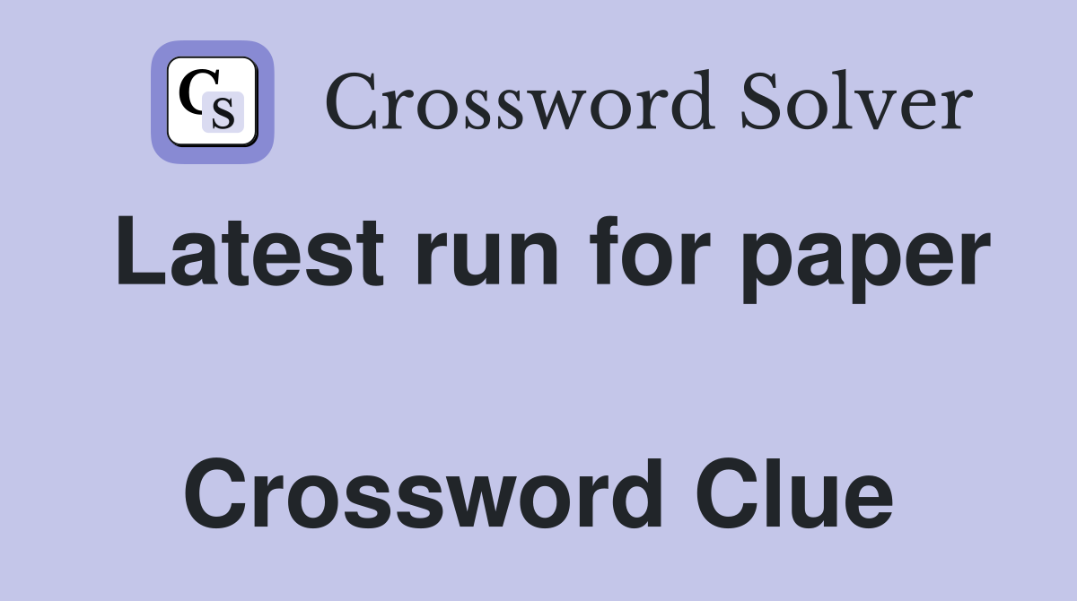 Latest run for paper  Crossword Clue