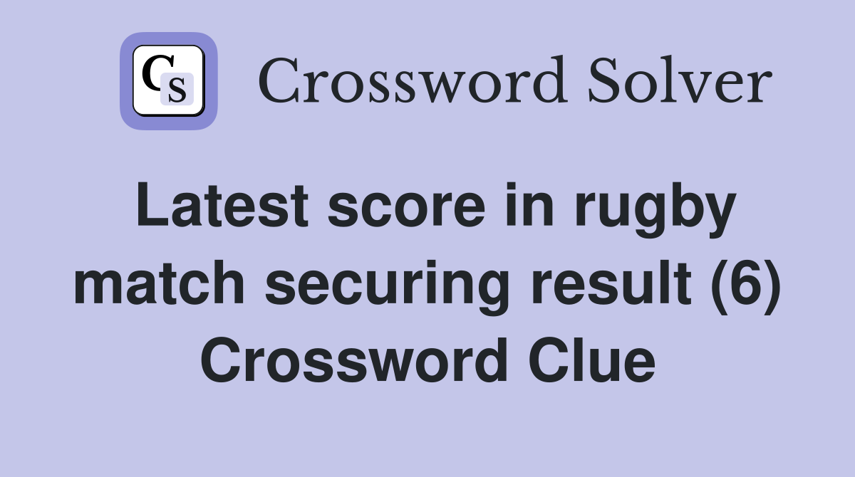 Latest score in rugby match securing result (6) Crossword Clue