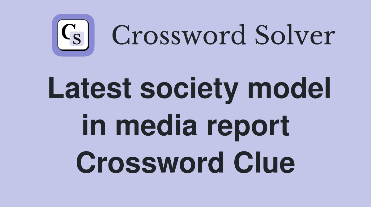 Latest society model in media report Crossword Clue