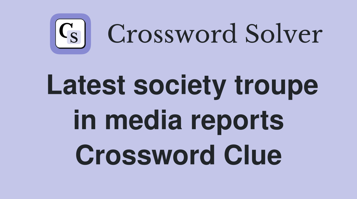 Latest society troupe in media reports Crossword Clue