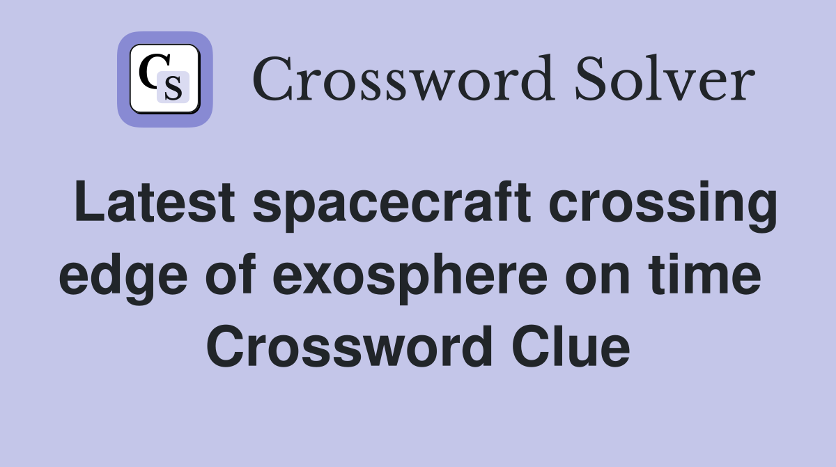Latest spacecraft crossing edge of exosphere on time  Crossword Clue