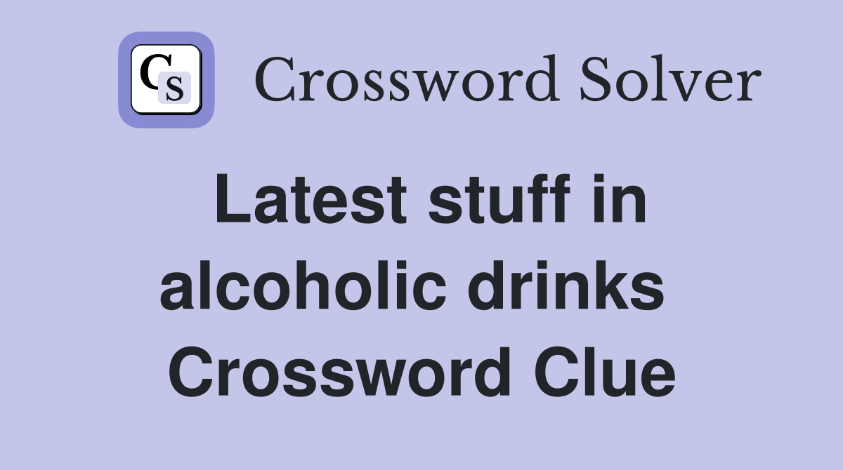Latest stuff in alcoholic drinks  Crossword Clue