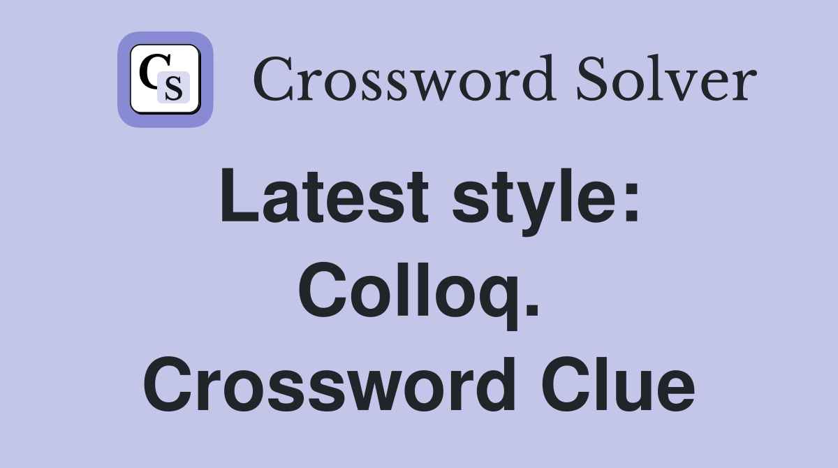 Latest style: Colloq. Crossword Clue