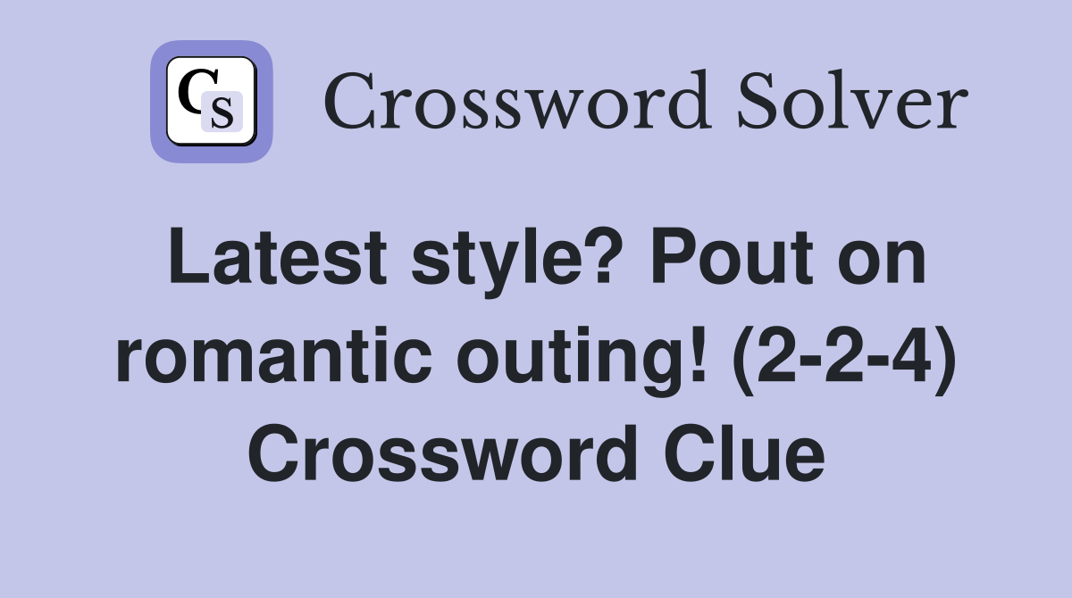 Latest style? Pout on romantic outing! (2-2-4) Crossword Clue