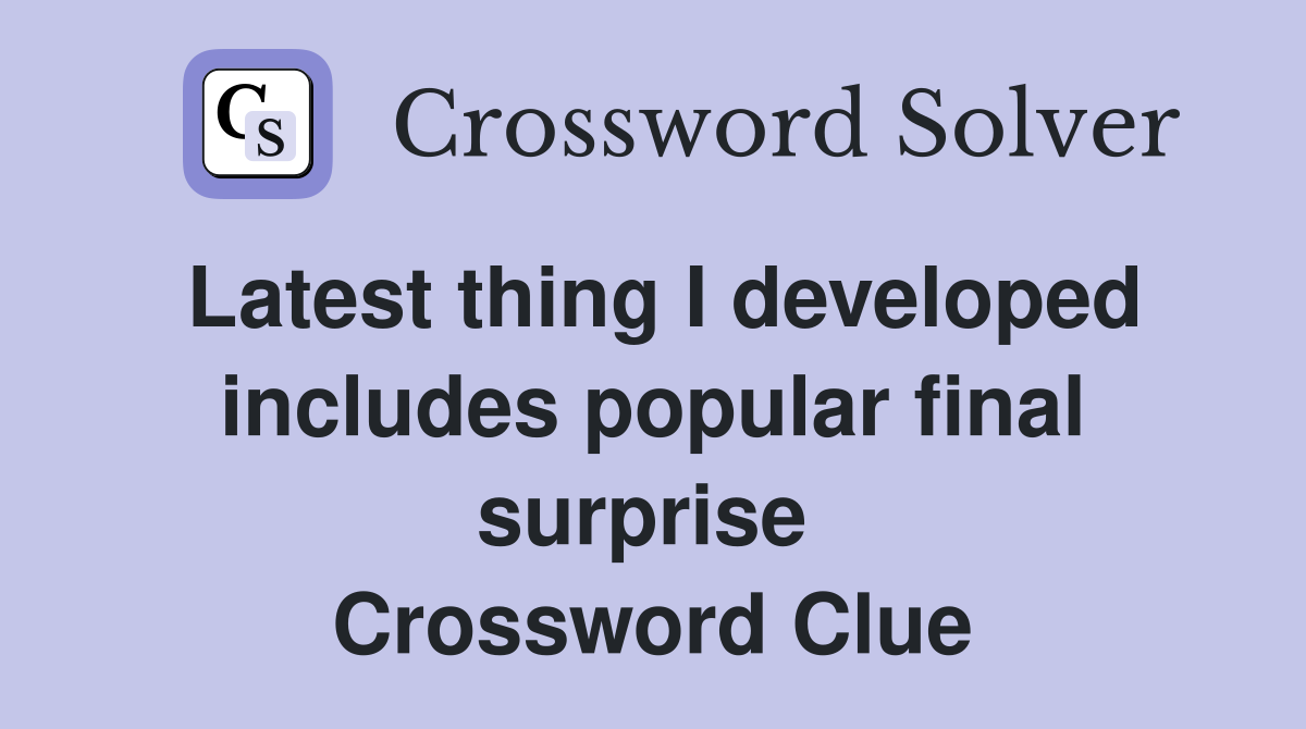 Latest thing I developed includes popular final surprise  Crossword Clue